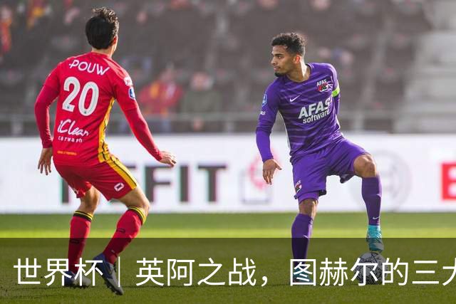 世界杯｜英阿之战，图赫尔的三大“败招”