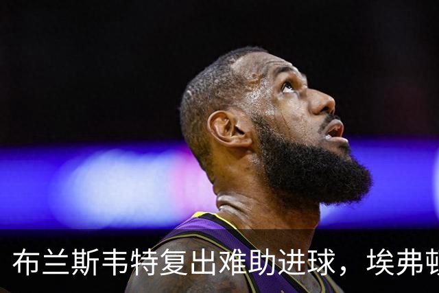 布兰斯韦特复出难助进球，埃弗顿0-0闷平博尔顿