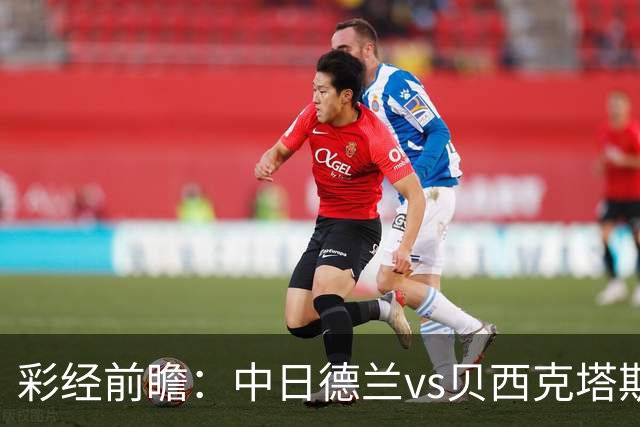 彩经前瞻：中日德兰vs贝西克塔斯，客队把握晋级主动权