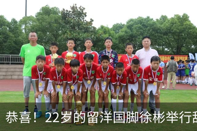 恭喜！22岁的留洋国脚徐彬举行甜蜜婚礼