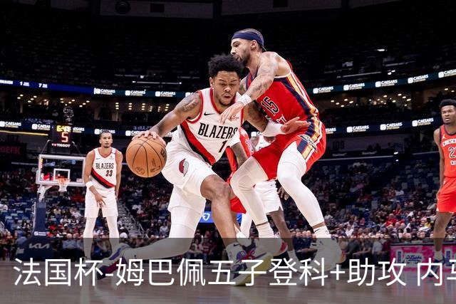法国杯-姆巴佩五子登科+助攻 内马尔破门 巴黎7-0