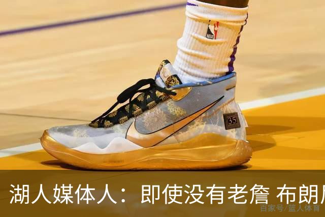 湖人媒体人：即使没有老詹 布朗尼也已是完全合格的边缘轮换球员