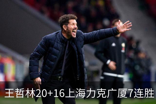 王哲林20+16上海力克广厦7连胜 孙铭徽20+7+9
