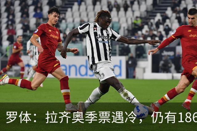 罗体：拉齐奥季票遇冷，仍有18620个位置可售