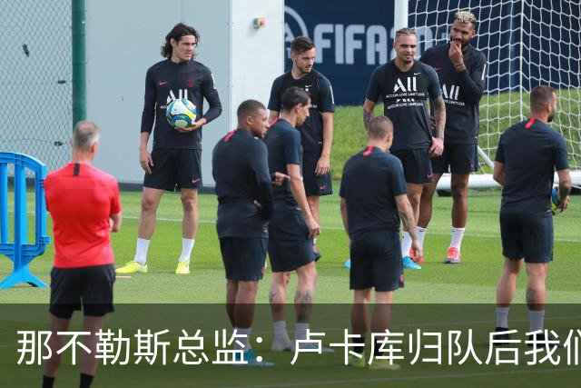 那不勒斯总监：卢卡库归队后我们会评估情况 德布劳内是核心一员
