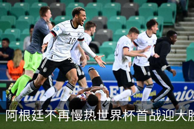 阿根廷不再慢热世界杯首战迎大胜 打破魔咒开启卫冕之旅