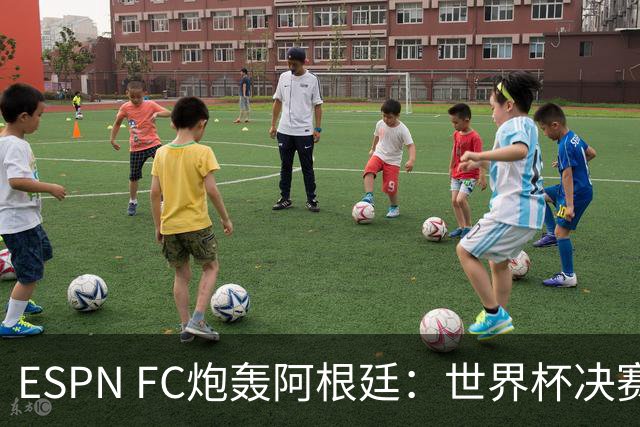 ESPN FC炮轰阿根廷：世界杯决赛表现“完全且彻底的耻辱”