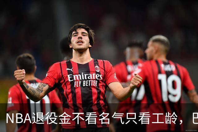 NBA退役金不看名气只看工龄，巴特勒？错了，是巴特尔，他正好三年